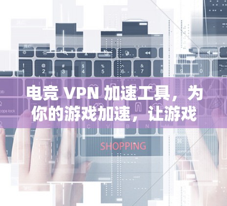 电竞 VPN 加速工具,为你的游戏加速,让游戏更流畅! 电竞 VPN 加速工具,为你的游戏加速,让游戏更流畅!