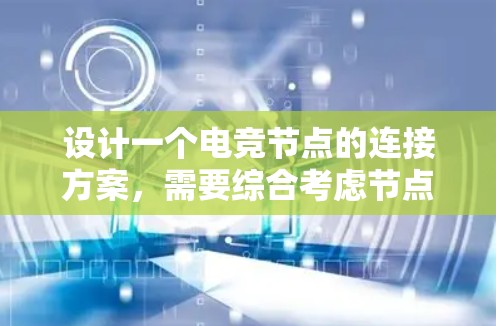 设计一个电竞节点的连接方案,需要综合考虑节点的结构、数据管理、连接方式以及功能需求。以下是一个详细的节点连接方案设计,涵盖从概念到实施的各个阶段 设计一个电竞节点的连接方案,需要综合考虑节点的结构、数据管理、连接方式以及功能需求。以下是一个详细的节点连接方案设计,涵盖从概念到实施的各个阶段