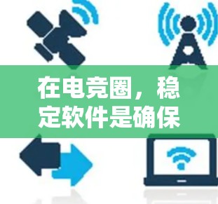 在电竞圈,稳定软件是确保游戏流畅运行的关键工具,主要包括以下几种 在电竞圈,稳定软件是确保游戏流畅运行的关键工具,主要包括以下几种