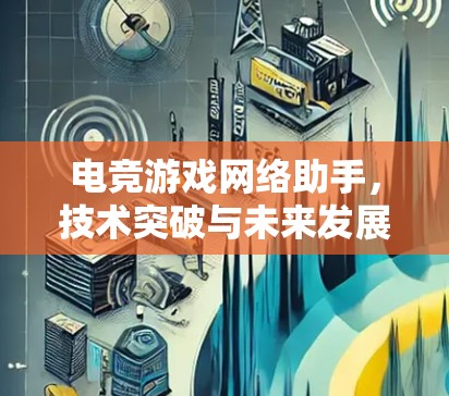 电竞游戏网络助手,技术突破与未来发展 电竞游戏网络助手,技术突破与未来发展