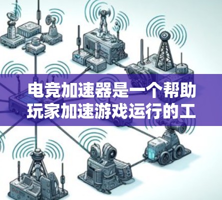 电竞加速器是一个帮助玩家加速游戏运行的工具，提供多种加速方式，如直接连接到服务器、使用加速软件、或者通过网络连接其他设备等。以下是对几个常见的电竞加速器的评测