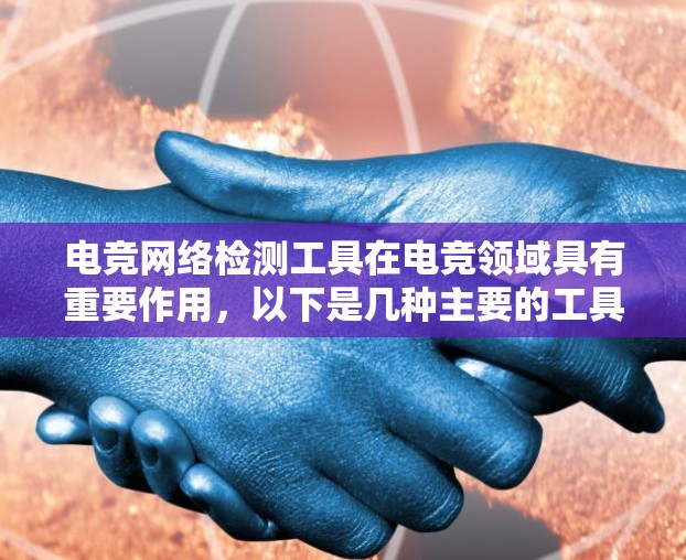 电竞网络检测工具在电竞领域具有重要作用,以下是几种主要的工具及其用途 电竞网络检测工具在电竞领域具有重要作用,以下是几种主要的工具及其用途
