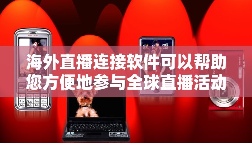 海外直播连接软件可以帮助您方便地参与全球直播活动。以下是一些常用和推荐的软件工具 海外直播连接软件可以帮助您方便地参与全球直播活动。以下是一些常用和推荐的软件工具