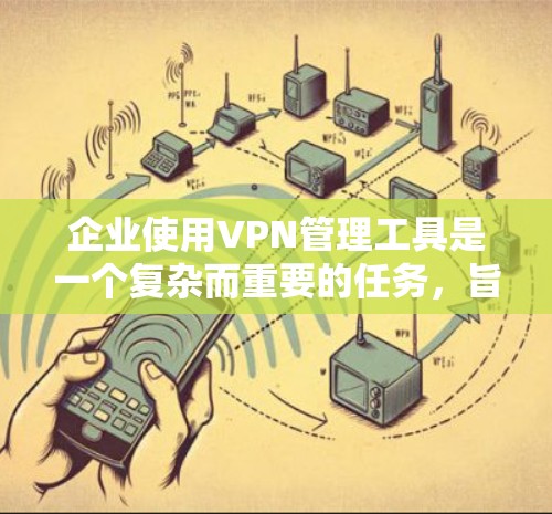 企业使用VPN管理工具是一个复杂而重要的任务,旨在保障企业内部数据的安全性和合规性。以下是对企业VPN管理工具的主要挑战及其解决方案的总结 企业使用VPN管理工具是一个复杂而重要的任务,旨在保障企业内部数据的安全性和合规性。以下是对企业VPN管理工具的主要挑战及其解决方案的总结