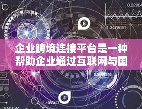 企业跨境连接平台是一种帮助企业通过互联网与国外公司进行联系的高效工具,旨在提升沟通效率、促进合作并增强客户关系。以下是对该主题的详细分析 企业跨境连接平台是一种帮助企业通过互联网与国外公司进行联系的高效工具,旨在提升沟通效率、促进合作并增强客户关系。以下是对该主题的详细分析