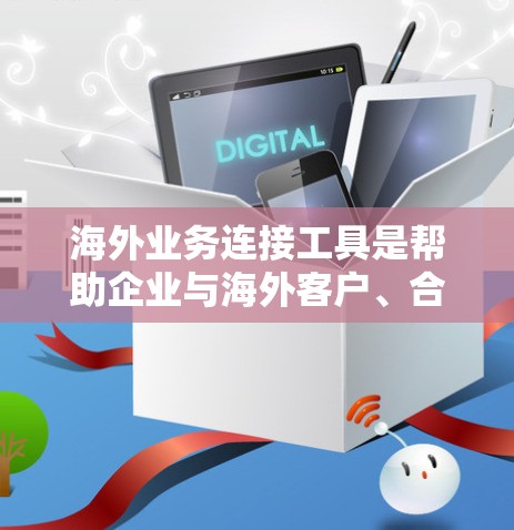 海外业务连接工具是帮助企业与海外客户、合作伙伴建立联系的重要工具,广泛应用于财务、税务、物流等领域。以下是对这些工具的总结和分析 海外业务连接工具是帮助企业与海外客户、合作伙伴建立联系的重要工具,广泛应用于财务、税务、物流等领域。以下是对这些工具的总结和分析