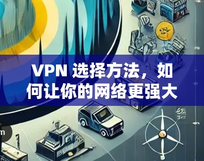 VPN 选择方法,如何让你的网络更强大 VPN 选择方法,如何让你的网络更强大