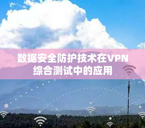 数据安全防护技术在VPN综合测试中的应用