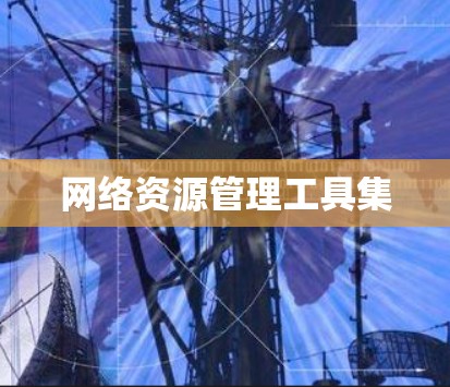 网络资源管理工具集 网络资源管理工具集