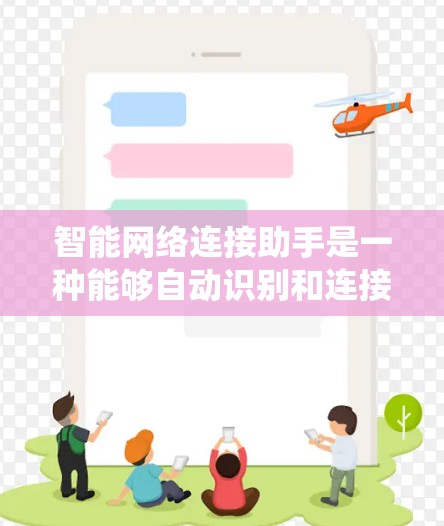 智能网络连接助手是一种能够自动识别和连接到特定网络设备的智能系统。它通常基于人工智能和机器学习技术,能够实时识别网络环境并自动调整或触发网络连接。以下是智能网络连接助手的几个常见功能以及其特点 智能网络连接助手是一种能够自动识别和连接到特定网络设备的智能系统。它通常基于人工智能和机器学习技术,能够实时识别网络环境并自动调整或触发网络连接。以下是智能网络连接助手的几个常见功能以及其特点