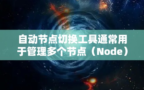 自动节点切换工具通常用于管理多个节点(Node)并根据需要自动切换或调整节点的状态。以下是一些常见的自动节点切换工具及其功能 自动节点切换工具通常用于管理多个节点(Node)并根据需要自动切换或调整节点的状态。以下是一些常见的自动节点切换工具及其功能
