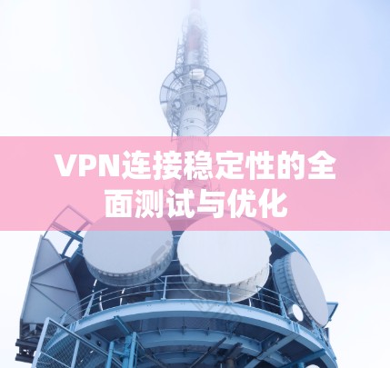 VPN连接稳定性的全面测试与优化 VPN连接稳定性的全面测试与优化