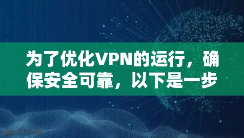 为了优化VPN的运行,确保安全可靠,以下是一步步建议 为了优化VPN的运行,确保安全可靠,以下是一步步建议
