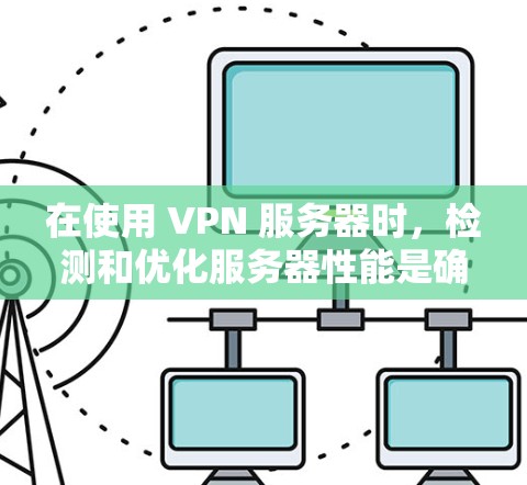 在使用 VPN 服务器时,检测和优化服务器性能是确保网络稳定的关键步骤。以下是一些步骤和方法,可以帮助你检测和优化VPN服务器的性能 在使用 VPN 服务器时,检测和优化服务器性能是确保网络稳定的关键步骤。以下是一些步骤和方法,可以帮助你检测和优化VPN服务器的性能