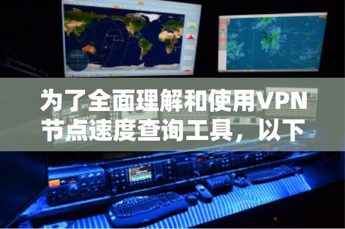 为了全面理解和使用VPN节点速度查询工具，以下是一个结构化的指南