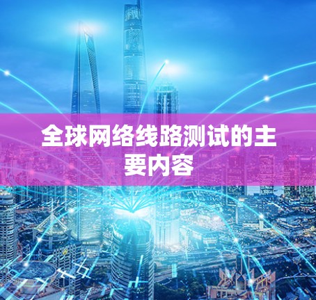全球网络线路测试的主要内容 全球网络线路测试的主要内容