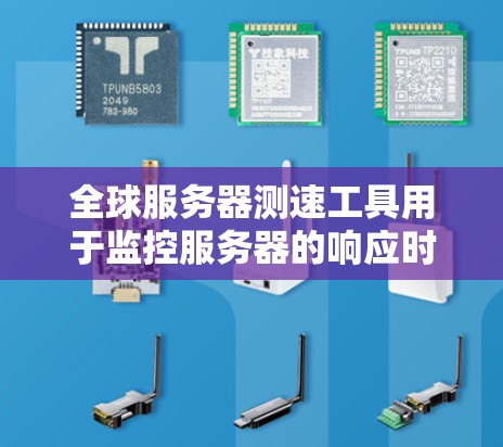 全球服务器测速工具用于监控服务器的响应时间和资源使用情况，帮助检测并解决超时、崩溃、资源泄漏等问题。以下是一些常用的全球服务器测速工具及其功能