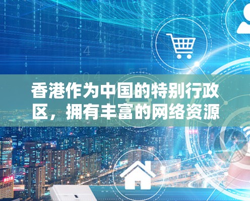 香港作为中国的特别行政区，拥有丰富的网络资源和VPN服务，这些服务可以帮助用户访问互联网，获取信息、娱乐和其他内容。以下是一些香港可以使用的VPN服务及其使用方法