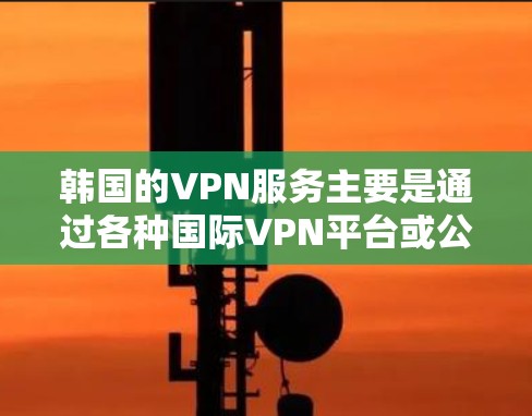 韩国的VPN服务主要是通过各种国际VPN平台或公司提供的,这些平台通常基于全球的互联网基础设施。以下是一些韩国知名VPN服务 韩国的VPN服务主要是通过各种国际VPN平台或公司提供的,这些平台通常基于全球的互联网基础设施。以下是一些韩国知名VPN服务