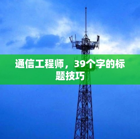 通信工程师,39个字的标题技巧 通信工程师,39个字的标题技巧