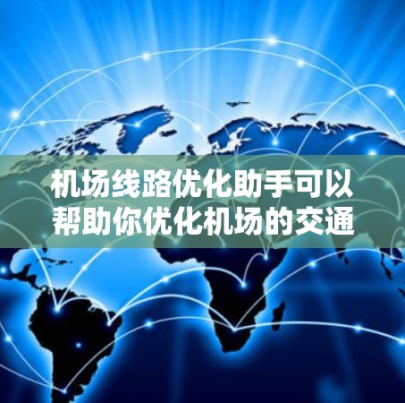 机场线路优化助手可以帮助你优化机场的交通网络,提高出行效率,减少等待时间,甚至缩短到达时间。以下是一些可能的操作步骤和建议 机场线路优化助手可以帮助你优化机场的交通网络,提高出行效率,减少等待时间,甚至缩短到达时间。以下是一些可能的操作步骤和建议