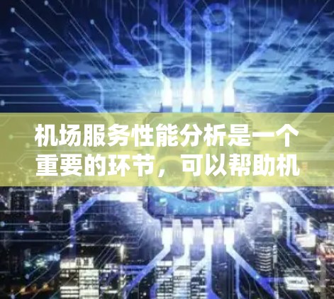 机场服务性能分析是一个重要的环节,可以帮助机场管理人员优化服务流程、提高服务质量、提升运营效率,并确保旅客体验得到保障。以下是机场服务性能分析的主要内容和分析维度 机场服务性能分析是一个重要的环节,可以帮助机场管理人员优化服务流程、提高服务质量、提升运营效率,并确保旅客体验得到保障。以下是机场服务性能分析的主要内容和分析维度
