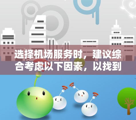 选择机场服务时,建议综合考虑以下因素,以找到最适合自己的服务方式 选择机场服务时,建议综合考虑以下因素,以找到最适合自己的服务方式