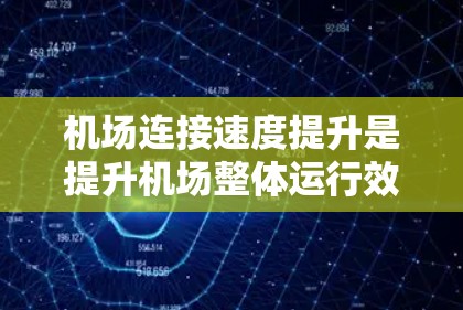 机场连接速度提升是提升机场整体运行效率的重要方面,可以从以下几个方面入手进行优化 机场连接速度提升是提升机场整体运行效率的重要方面,可以从以下几个方面入手进行优化