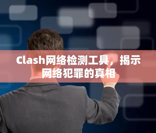 Clash网络检测工具,揭示网络犯罪的真相 Clash网络检测工具,揭示网络犯罪的真相
