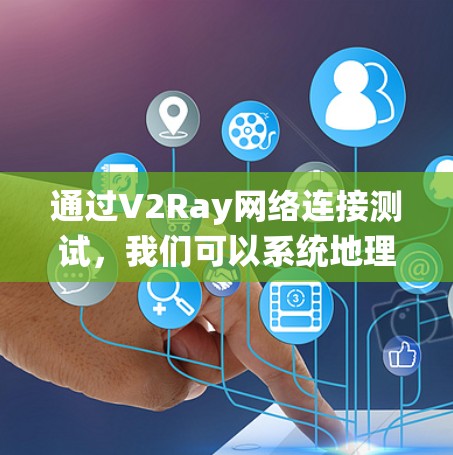 通过V2Ray网络连接测试,我们可以系统地理解其连接过程和性能。以下是详细的步骤和分析 通过V2Ray网络连接测试,我们可以系统地理解其连接过程和性能。以下是详细的步骤和分析
