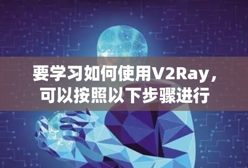 要学习如何使用V2Ray,可以按照以下步骤进行 要学习如何使用V2Ray,可以按照以下步骤进行