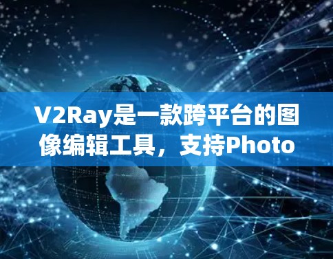 V2Ray是一款跨平台的图像编辑工具,支持Photopea、Photopea Pro、Photopea Pro HD等多平台。以下是一些实用的使用技巧,帮助你高效地使用V2Ray V2Ray是一款跨平台的图像编辑工具,支持Photopea、Photopea Pro、Photopea Pro HD等多平台。以下是一些实用的使用技巧,帮助你高效地使用V2Ray