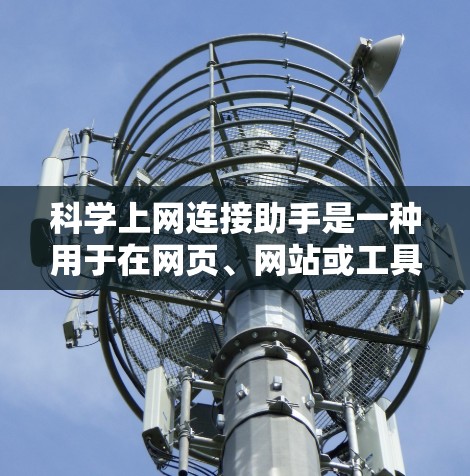 科学上网连接助手是一种用于在网页、网站或工具之间进行连接的工具,旨在提高信息传递效率和灵活性。以下是详细的解答 科学上网连接助手是一种用于在网页、网站或工具之间进行连接的工具,旨在提高信息传递效率和灵活性。以下是详细的解答