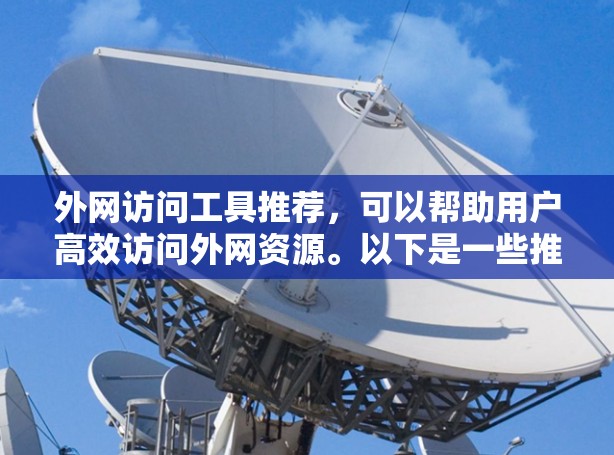 外网访问工具推荐，可以帮助用户高效访问外网资源。以下是一些推荐的工具，涵盖访问、管理、批量和API等方面