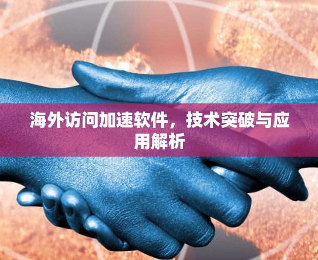 海外访问加速软件，技术突破与应用解析