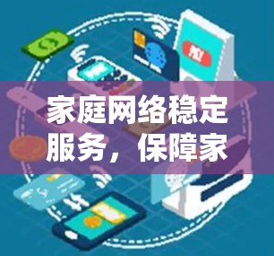 家庭网络稳定服务,保障家庭通信安全的网络解决方案 家庭网络稳定服务,保障家庭通信安全的网络解决方案