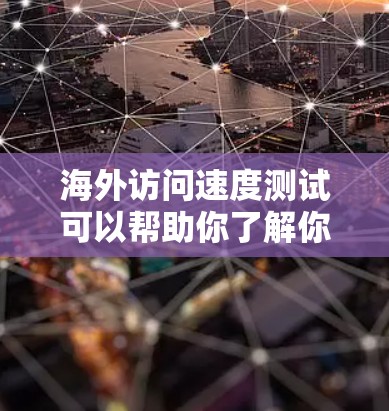 海外访问速度测试可以帮助你了解你的服务器在不同国家和地区的访问表现，从而优化服务器性能、提升用户体验。以下是一些步骤和方法，帮助你进行海外访问速度测试