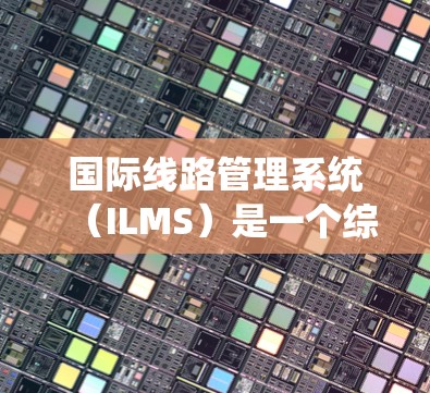 国际线路管理系统(ILMS)是一个综合性的系统,用于管理国际网络基础设施,确保其稳定运行和高效管理。以下是对ILMS的详细总结 国际线路管理系统(ILMS)是一个综合性的系统,用于管理国际网络基础设施,确保其稳定运行和高效管理。以下是对ILMS的详细总结