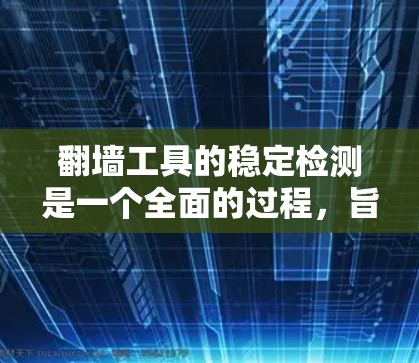 翻墙工具的稳定检测是一个全面的过程，旨在确保这些工具在正常运行时保持稳定。以下是详细的步骤和方法