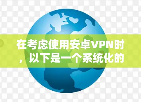 在考虑使用安卓VPN时,以下是一个系统化的指南,帮助你更好地理解和选择适合自己的VPN服务 在考虑使用安卓VPN时,以下是一个系统化的指南,帮助你更好地理解和选择适合自己的VPN服务