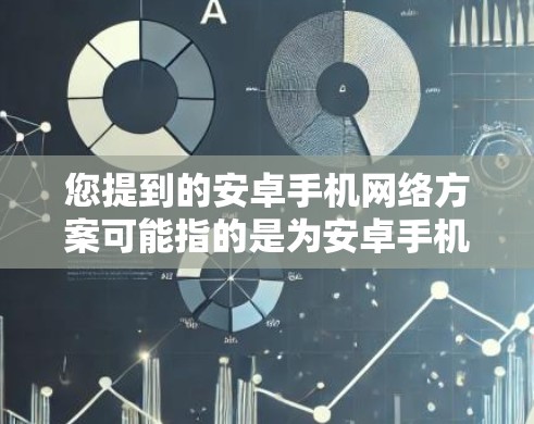 您提到的安卓手机网络方案可能指的是为安卓手机设计的网络架构或网络架构的优化方案。以下是一些可能涉及的网络设计和实现方向 您提到的安卓手机网络方案可能指的是为安卓手机设计的网络架构或网络架构的优化方案。以下是一些可能涉及的网络设计和实现方向