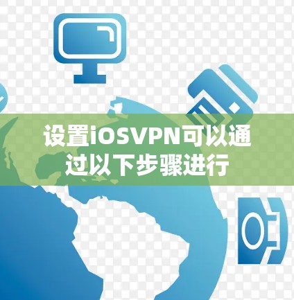 设置iOSVPN可以通过以下步骤进行 设置iOSVPN可以通过以下步骤进行