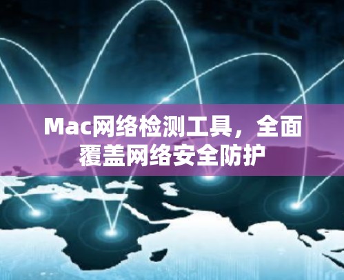 Mac网络检测工具,全面覆盖网络安全防护 Mac网络检测工具,全面覆盖网络安全防护