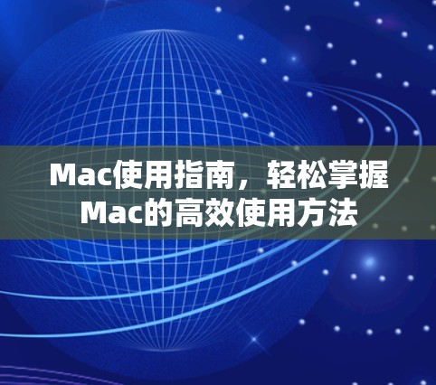 Mac使用指南,轻松掌握Mac的高效使用方法 Mac使用指南,轻松掌握Mac的高效使用方法