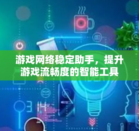 游戏网络稳定助手,提升游戏流畅度的智能工具 游戏网络稳定助手,提升游戏流畅度的智能工具