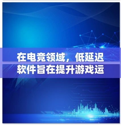 在电竞领域，低延迟软件旨在提升游戏运行效率，减少延迟，从而提供更流畅的游戏体验。以下是一个系统性的总结，帮助您更好地理解如何使用低延迟软件