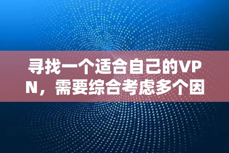 寻找一个适合自己的VPN,需要综合考虑多个因素。以下是一个清晰的指南,帮助你做出明智的选择 寻找一个适合自己的VPN,需要综合考虑多个因素。以下是一个清晰的指南,帮助你做出明智的选择