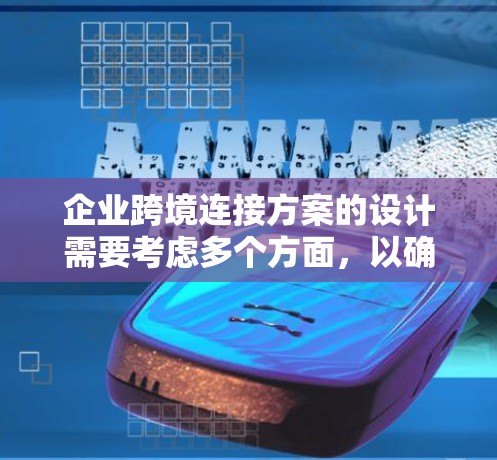 企业跨境连接方案的设计需要考虑多个方面，以确保在全球范围内高效、准确地进行业务连接和数据传输。以下是一个详细的方案，涵盖技术、基础设施、运营和文化等方面