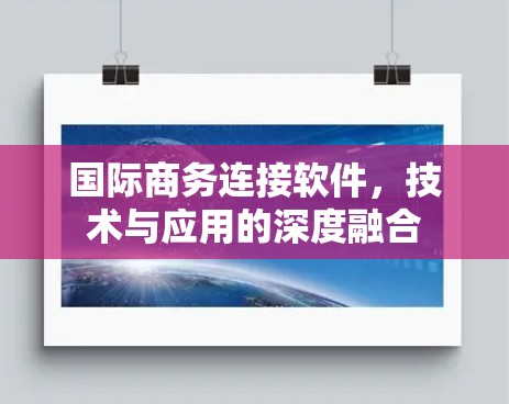 国际商务连接软件,技术与应用的深度融合 国际商务连接软件,技术与应用的深度融合