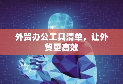 外贸办公工具清单,让外贸更高效 外贸办公工具清单,让外贸更高效